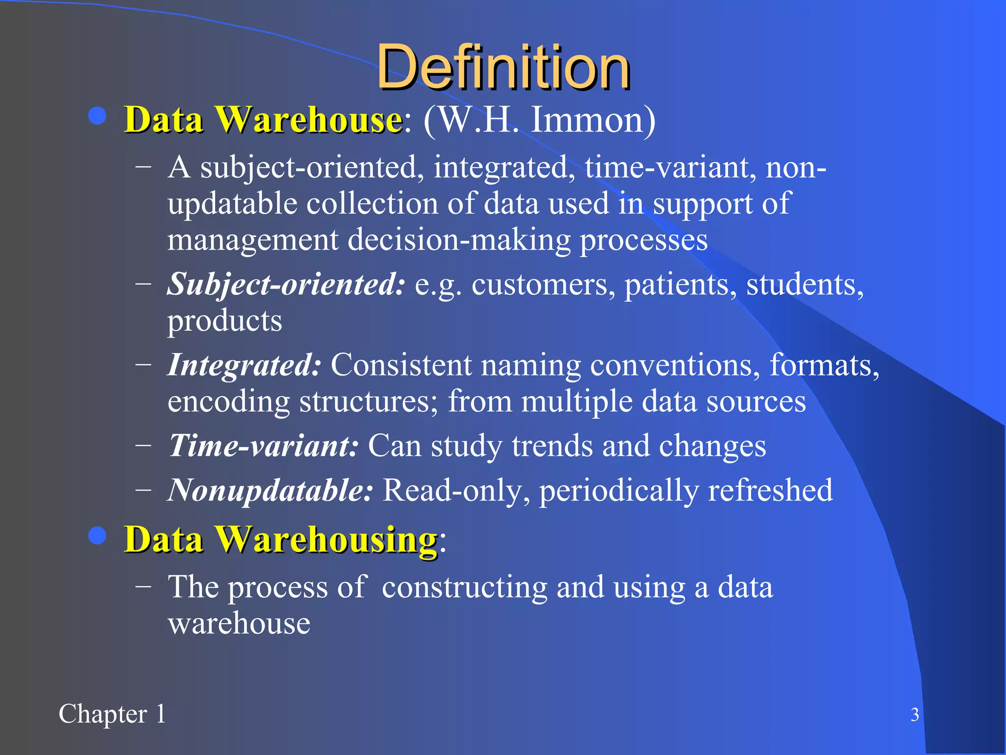 Definition Data Warehouse : (W.H. Immon) A subject-oriented, integrated, time-variant, non-updatable collection of data used in support of management decision-making processes Subject-oriented:  e.g. customers, patients, students, products Integrated:  Consistent naming conventions, formats, encoding structures; from multiple data sources Time-variant:  Can study trends and changes Nonupdatable:  Read-only, periodically refreshed Data Warehousing : The process of  constructing and using a data warehouse 