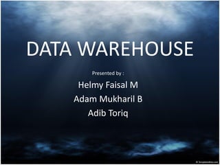 DATA WAREHOUSE
Presented by :
Helmy Faisal M
Adam Mukharil B
Adib Toriq
 