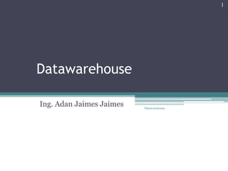 Datawarehouse Ing. Adan Jaimes Jaimes Datawarehouse 1 