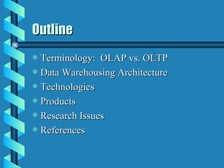 Outline Terminology:  OLAP vs. OLTP Data Warehousing Architecture Technologies Products Research Issues References 