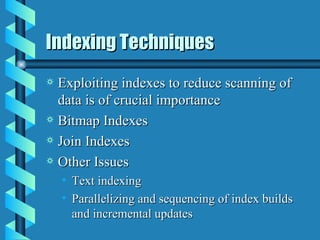 Indexing Techniques Exploiting indexes to reduce scanning of data is of crucial importance Bitmap Indexes Join Indexes Other Issues Text indexing Parallelizing and sequencing of index builds and incremental updates 