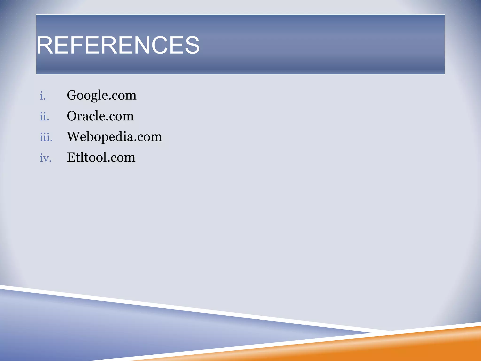 REFERENCES
i. Google.com
ii. Oracle.com
iii. Webopedia.com
iv. Etltool.com
 