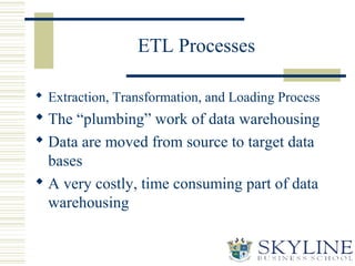 ETL Processes
 Extraction, Transformation, and Loading Process
 The “plumbing” work of data warehousing
 Data are moved...