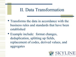 II. Data Transformation
 Transforms the data in accordance with the
business rules and standards that have been
establish...