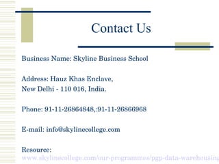Contact Us
Business Name: Skyline Business School
Address: Hauz Khas Enclave, 
New Delhi ­ 110 016, India.
Phone: 91­11­26...