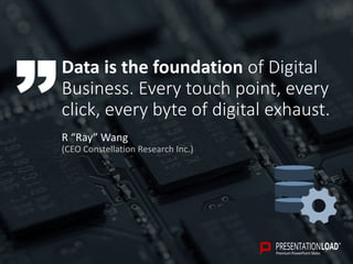 Data is the foundation of Digital
Business. Every touch point, every
click, every byte of digital exhaust.
R “Ray” Wang
(CEO Constellation Research Inc.)
 