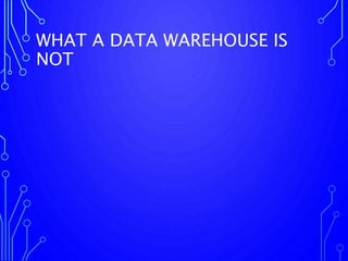 WHAT A DATA WAREHOUSE IS
NOT
 