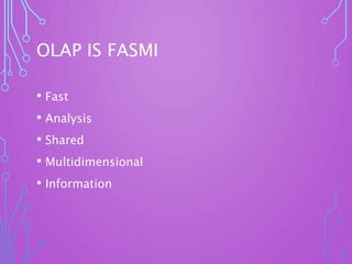 OLAP IS FASMI
• Fast
• Analysis
• Shared
• Multidimensional
• Information
 