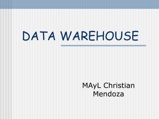 DATA WAREHOUSE
MAyL Christian
Mendoza
 