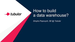 How to build
a data warehouse?
Dmytro Popovych, SE @ Tubular
 