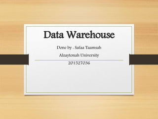 Data Warehouse
Done by : Safaa Taamsah
Alzaytonah University
201527036
 