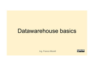 Datawarehouse basics
Ing. Franco Morelli
 