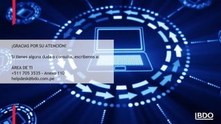 ¡GRACIAS POR SU ATENCIÓN!
Si tienes alguna duda o consulta, escríbenos a:
ÁREA DE TI
+511 705 3535 - Anexo 110
helpdesk@bdo.com.pe
 