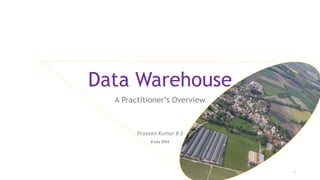 Data Warehouse
A Practitioner’s Overview
Praveen Kumar B S
8 July 2019
1
 