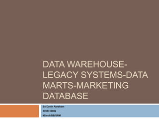 DATA WAREHOUSE-
LEGACY SYSTEMS-DATA
MARTS-MARKETING
DATABASE
By Davin Abraham
1701310002
M.tech/DB/SRM
 