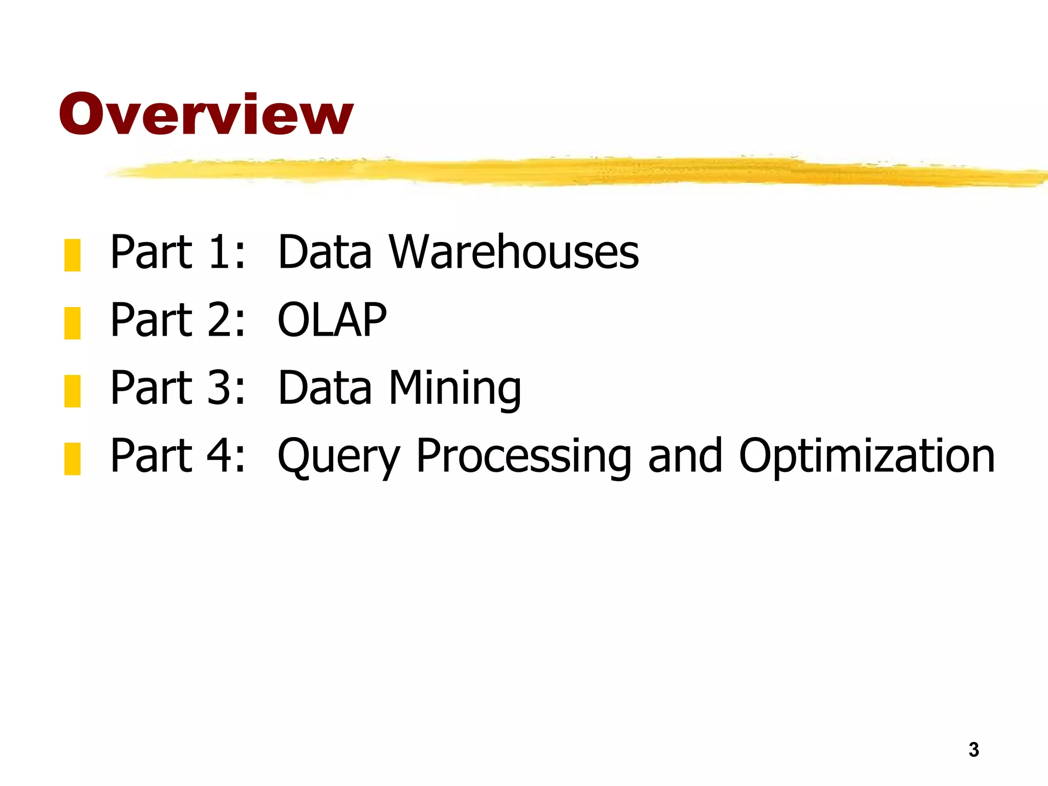 Overview Part 1:  Data Warehouses  Part 2:  OLAP Part 3:  Data Mining Part 4:  Query Processing and Optimization 