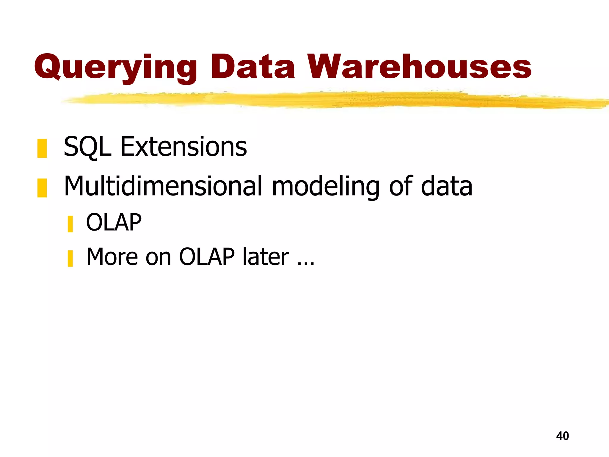 Querying Data Warehouses SQL Extensions Multidimensional modeling of data OLAP  More on OLAP later … 