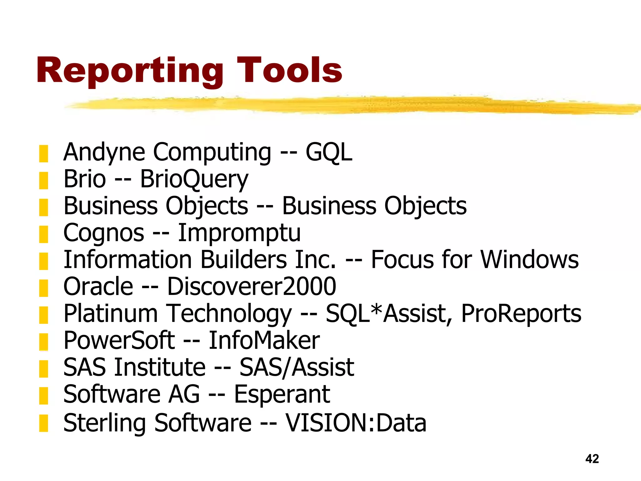 Reporting Tools Andyne Computing -- GQL  Brio -- BrioQuery  Business Objects -- Business Objects  Cognos -- Impromptu  Information Builders Inc. -- Focus for Windows  Oracle -- Discoverer2000  Platinum Technology -- SQL*Assist, ProReports  PowerSoft -- InfoMaker  SAS Institute -- SAS/Assist  Software AG -- Esperant  Sterling Software -- VISION:Data   
