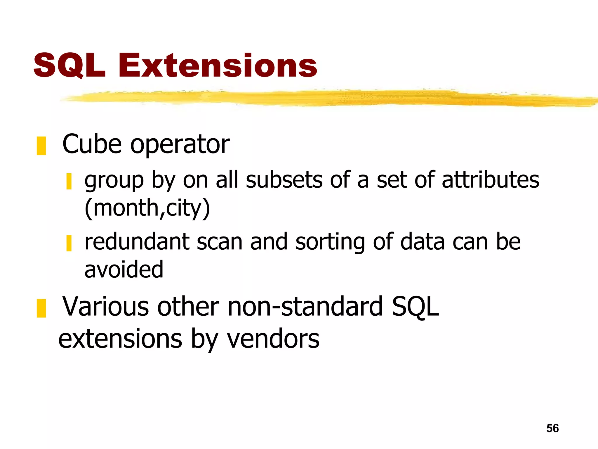 SQL Extensions Cube operator group by on all subsets of a set of attributes (month,city) redundant scan and sorting of data can be avoided Various other non-standard SQL extensions by vendors  
