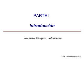 Ricardo Vásquez Valenzuela PARTE I: Introducción 27 de mayo de 2009 