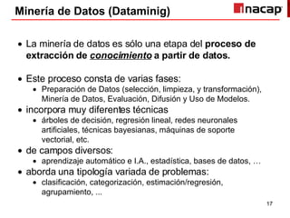 Minería de Datos (Dataminig) <ul><li>La minería de datos es sólo una etapa del  proceso de extracción de  conocimiento  a ...
