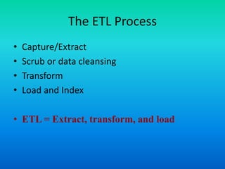 The ETL Process
• Capture/Extract
• Scrub or data cleansing
• Transform
• Load and Index
• ETL = Extract, transform, and load
 