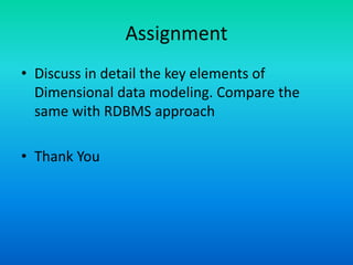 Assignment
• Discuss in detail the key elements of
Dimensional data modeling. Compare the
same with RDBMS approach
• Thank You
 