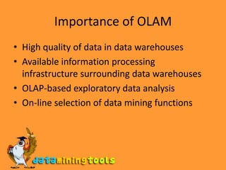 Importance of OLAMHigh quality of data in data warehousesAvailable information processing infrastructure surrounding data warehousesOLAP-based exploratory data analysisOn-line selection of data mining functions