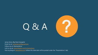 Q & A ?
James Serra, Big Data Evangelist
Email me at: JamesSerra3@gmail.com
Follow me at: @JamesSerra
Link to me at: www.linkedin.com/in/JamesSerra
Visit my blog at: JamesSerra.com (where this slide deck will be posted under the “Presentations” tab)
 