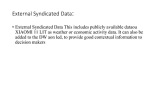 External Syndicated Data:
• External Syndicated Data This includes publicly available dataou
XIAOMI 11 LIT as weather or economic activity data. It can also be
added to the DW aon led, to provide good contextual information to
decision makers
 