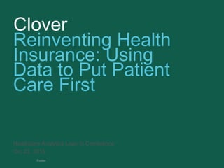 Clover
Footer
Reinventing Health
Insurance: Using
Data to Put Patient
Care First
Healthcare Analytics Lean in Conference
Oct 23, 2015
 
