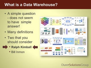 What is a Data Warehouse?
• A simple question
- does not seem
to have simple
answer!
• Many definitions
• Two that you
should consider
• Ralph Kimball
• Bill Inmon
 