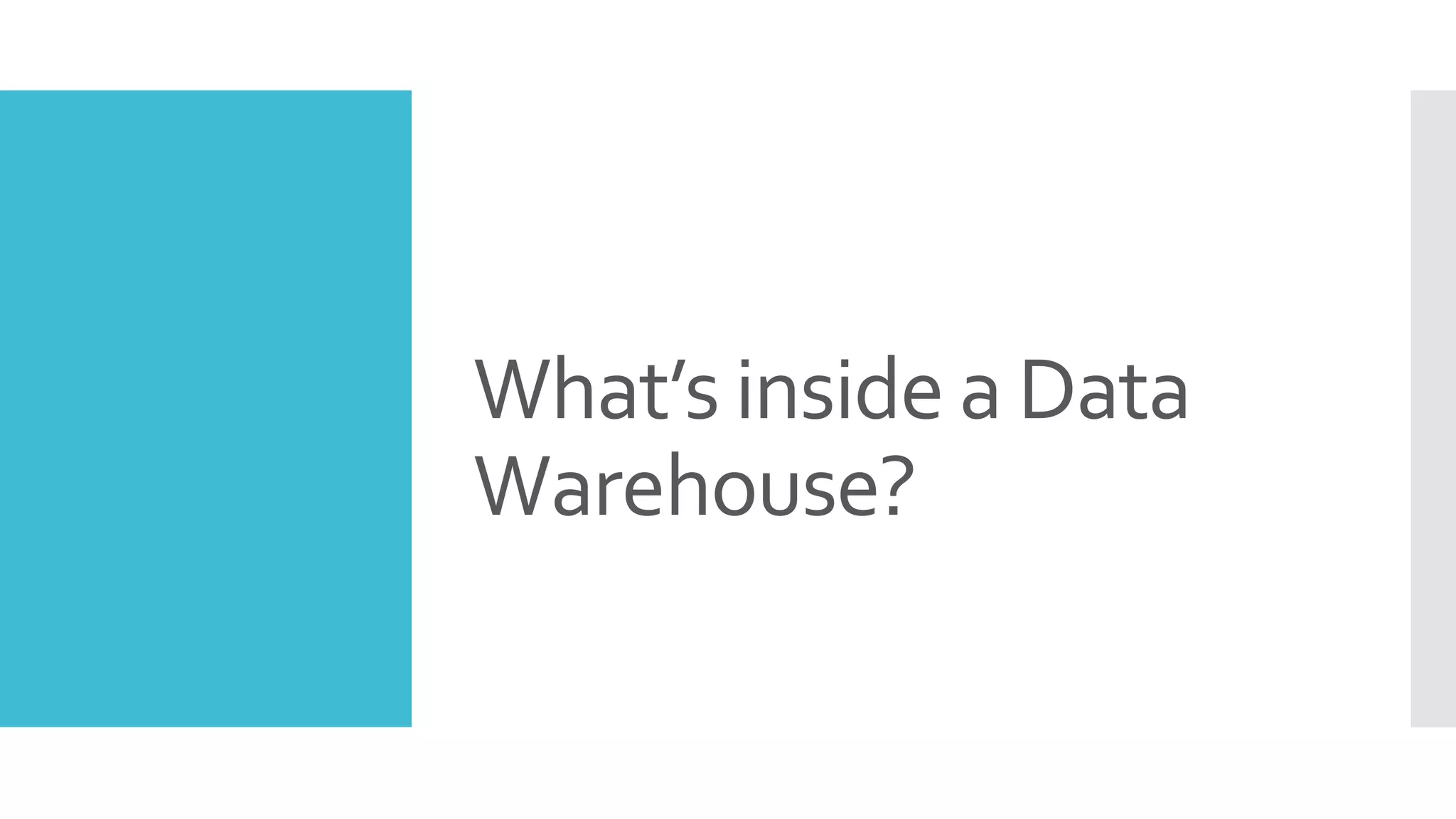 What’s inside a Data
Warehouse?
 