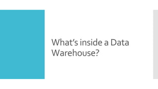 What’s inside a Data
Warehouse?
 
