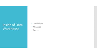 Inside of Data
Warehouse
 Dimensions
 Measures
 Facts
 