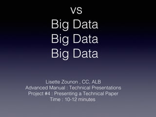 vs
Big Data
Big Data
Big Data
Lisette Zounon , CC, ALB
Advanced Manual : Technical Presentations
Project #4 : Presenting a Technical Paper
Time : 10-12 minutes
 