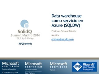 #SQSummit
Data warehouse
como servicio en
Azure (SQLDW)
Enrique Catalá Bañuls
Mentor
ecatala@solidq.com
 