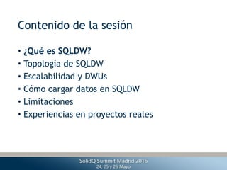 Contenido de la sesión
• ¿Qué es SQLDW?
• Topología de SQLDW
• Escalabilidad y DWUs
• Cómo cargar datos en SQLDW
• Limitac...