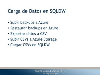 Carga de Datos en SQLDW
• Subir backups a Azure
• Restaurar backups en Azure
• Exportar datos a CSV
• Subir CSVs a Azure Storage
• Cargar CSVs en SQLDW
 