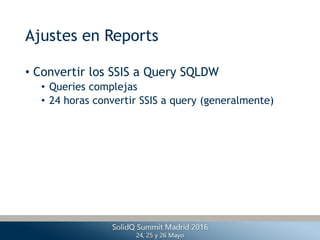 Ajustes en Reports
• Convertir los SSIS a Query SQLDW
• Queries complejas
• 24 horas convertir SSIS a query (generalmente)
 