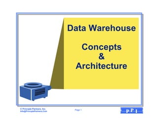 Data Warehouse

                               Concepts
                                   &
                              Architecture



© Principle Partners, Inc.
Info@PrinciplePartners.Com
                              Page 1
                                         PP I
 
