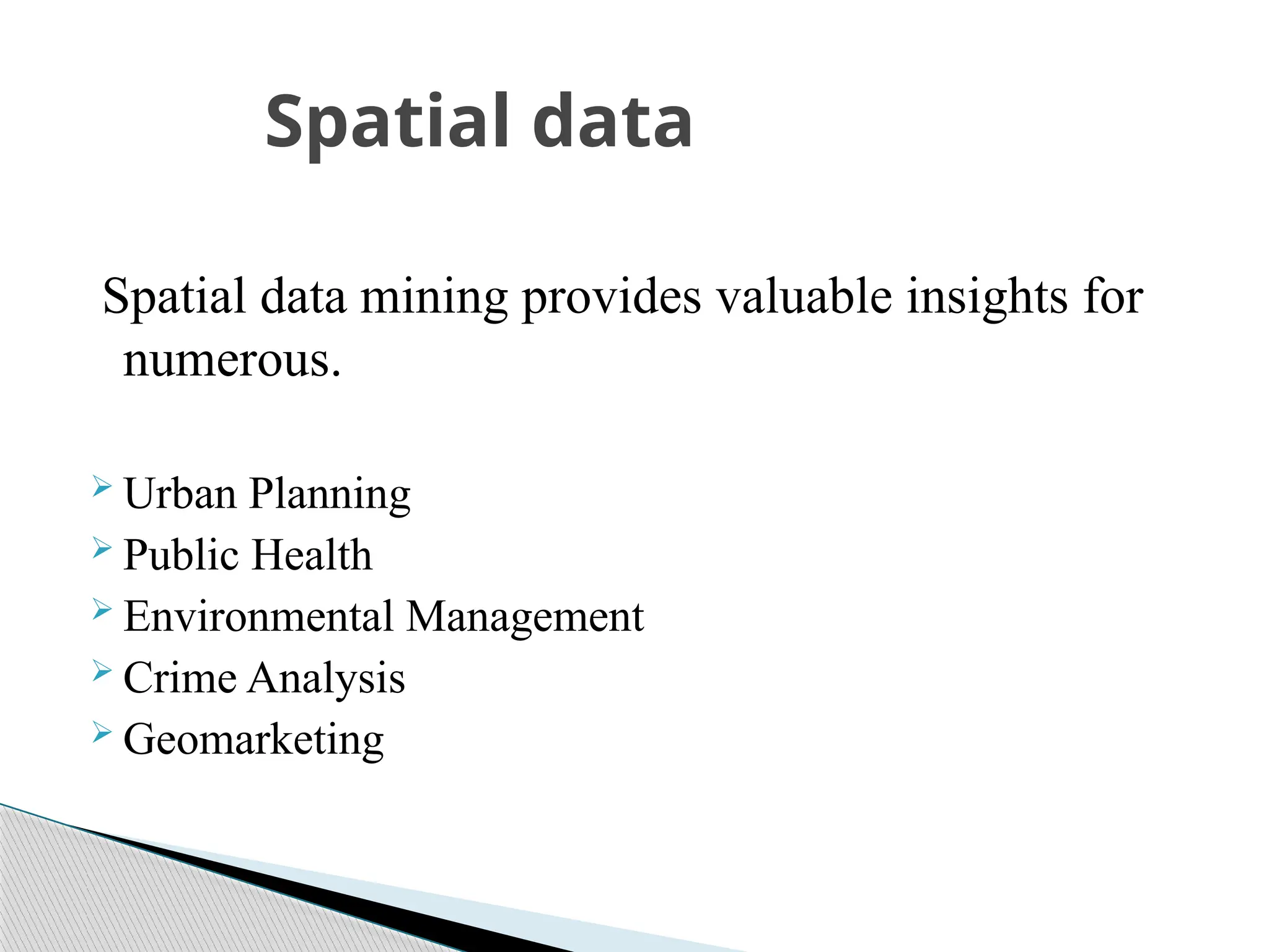 Spatial data mining provides valuable insights for numerous.  Urban Planning  Public Health  Environmental Management  Crime Analysis  Geomarketing Spatial data 