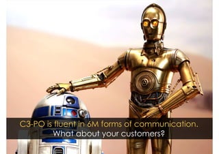 C3-PO is fluent in 6M forms of communication. 
What about your customers? 
 