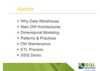 Agenda 
 Why Data Warehouse 
 Main DW Architectures 
 Dimensional Modeling 
 Patterns  Practices 
 DW Maintenance 
 ETL Process 
 SSIS Demo 
 