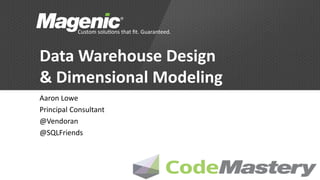 Data Warehouse Design
& Dimensional Modeling
Aaron Lowe
Principal Consultant
@Vendoran
@SQLFriends
 