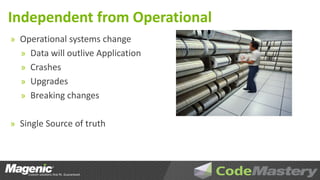 Independent from Operational
» Operational systems change
  » Data will outlive Application
  » Crashes
  » Upgrades
  » Breaking changes


» Single Source of truth
 