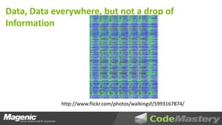 Data, Data everywhere, but not a drop of
Information




             http://www.flickr.com/photos/walkingsf/5993167874/
 