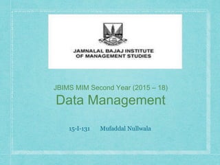 JBIMS MIM Second Year (2015 – 18)
Data Management
15-I-131 Mufaddal Nullwala
 