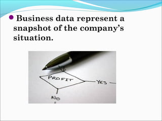 Business data represent a
 snapshot of the company’s
 situation.
 