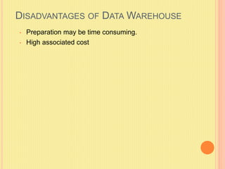 DISADVANTAGES OF DATA WAREHOUSE 
• Preparation may be time consuming. 
• High associated cost 
 